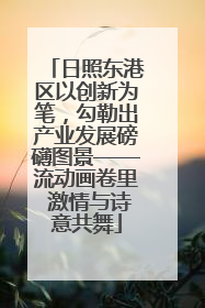日照东港区以创新为笔，勾勒出产业发展磅礴图景——流动画卷里 激情与诗意共舞